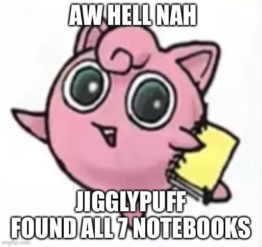Jigglypuff got the notebooks | AW HELL NAH; JIGGLYPUFF FOUND ALL 7 NOTEBOOKS | image tagged in jigglypuff found all 7 notebooks,jigglypuff,baldi,notebooks,congratulations you found all seven notebooks | made w/ Imgflip meme maker