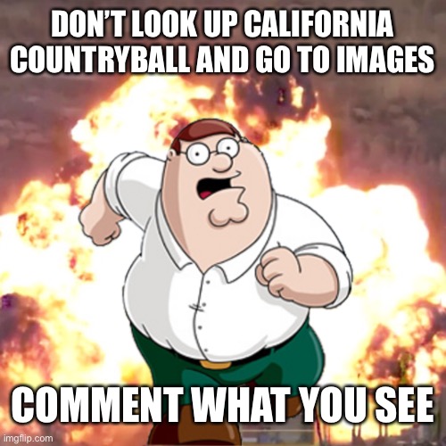 DONT DO IT | DON’T LOOK UP CALIFORNIA COUNTRYBALL AND GO TO IMAGES; COMMENT WHAT YOU SEE | image tagged in peter g telling you not to do something | made w/ Imgflip meme maker