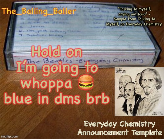 Everyday Chemistry Announcement Template | Hold on I’m going to whoppa 🍔 blue in dms brb | image tagged in everyday chemistry announcement template | made w/ Imgflip meme maker