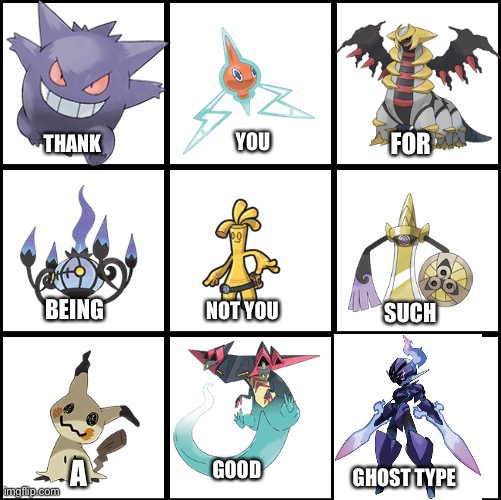 Making this took a little while | FOR; YOU; THANK; BEING; NOT YOU; SUCH; A; GOOD; GHOST TYPE | image tagged in 3x3 grid alignment meme | made w/ Imgflip meme maker