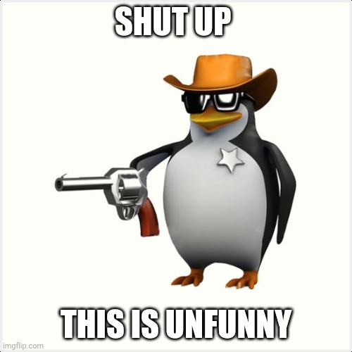 For Mr dweller | SHUT UP THIS IS UNFUNNY | image tagged in shut up penguin gun | made w/ Imgflip meme maker