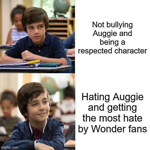 Julian from Wonder | Not bullying Auggie and being a respected character; Hating Auggie and getting the most hate by Wonder fans | image tagged in funny | made w/ Imgflip meme maker