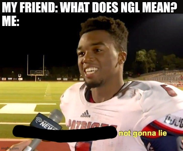 They had us in the first half | MY FRIEND: WHAT DOES NGL MEAN?
ME: | image tagged in they had us in the first half | made w/ Imgflip meme maker