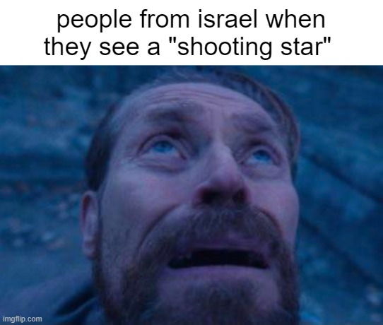 Israeli Shooting Stars... | people from israel when they see a "shooting star" | image tagged in willem dafoe looking up | made w/ Imgflip meme maker