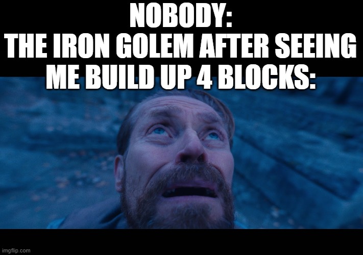 willem dafoe looking up | NOBODY:
THE IRON GOLEM AFTER SEEING ME BUILD UP 4 BLOCKS: | image tagged in willem dafoe looking up | made w/ Imgflip meme maker
