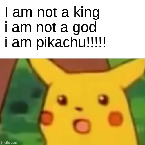King pikachu | I am not a king i am not a god i am pikachu!!!!! | image tagged in memes,surprised pikachu | made w/ Imgflip meme maker