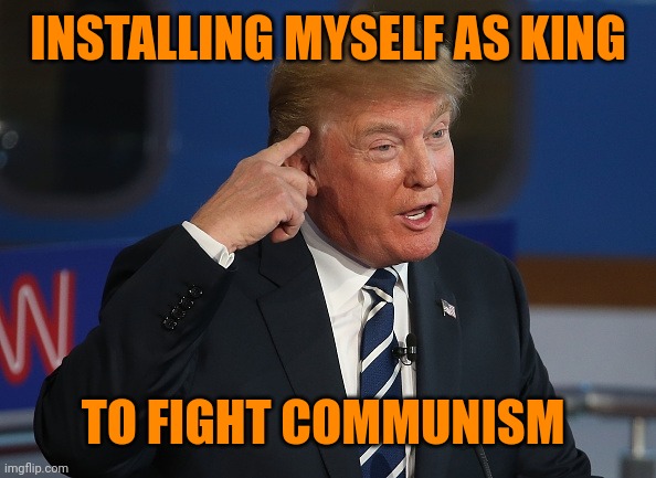 Trump Thinking | INSTALLING MYSELF AS KING TO FIGHT COMMUNISM | image tagged in trump thinking | made w/ Imgflip meme maker