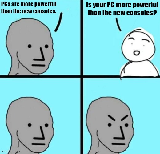 Angry npc wojak | PCs are more powerful than the new consoles. Is your PC more powerful than the new consoles? | image tagged in angry npc wojak | made w/ Imgflip meme maker