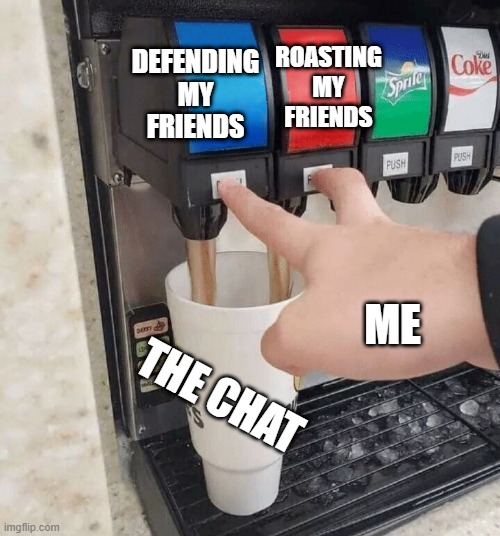 both taps | ROASTING MY FRIENDS; DEFENDING MY FRIENDS; ME; THE CHAT | image tagged in both taps | made w/ Imgflip meme maker