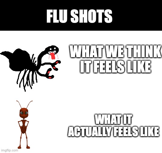 Flu shots be like-- | FLU SHOTS; WHAT WE THINK IT FEELS LIKE; WHAT IT ACTUALLY FEELS LIKE | image tagged in reality,humor | made w/ Imgflip meme maker