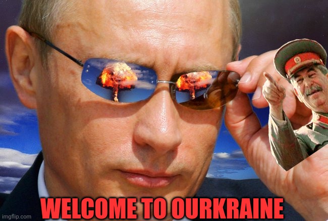 Welcome to OURkraine | WELCOME TO OURKRAINE | image tagged in putin nuke,russia,soviet union,putin,stalin smile,vladimir putin | made w/ Imgflip meme maker