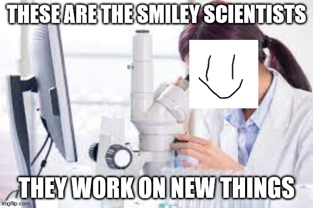 Yes, it's just how Blook makes new gadgets. | THESE ARE THE SMILEY SCIENTISTS; THEY WORK ON NEW THINGS | image tagged in smiley scientists | made w/ Imgflip meme maker