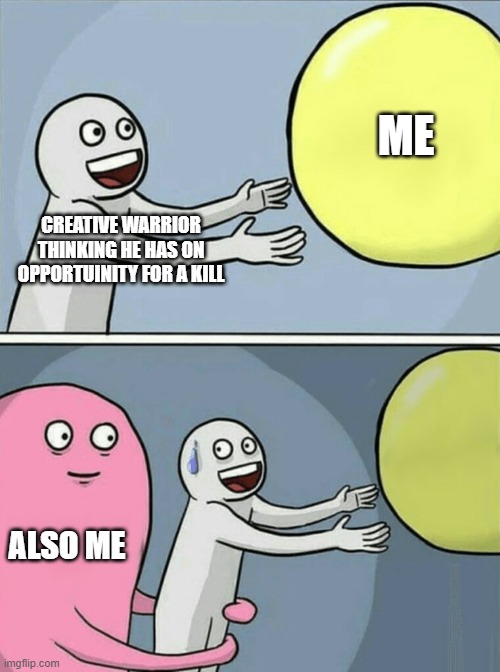 Running Away Balloon | ME; CREATIVE WARRIOR THINKING HE HAS ON OPPORTUINITY FOR A KILL; ALSO ME | image tagged in memes,running away balloon | made w/ Imgflip meme maker