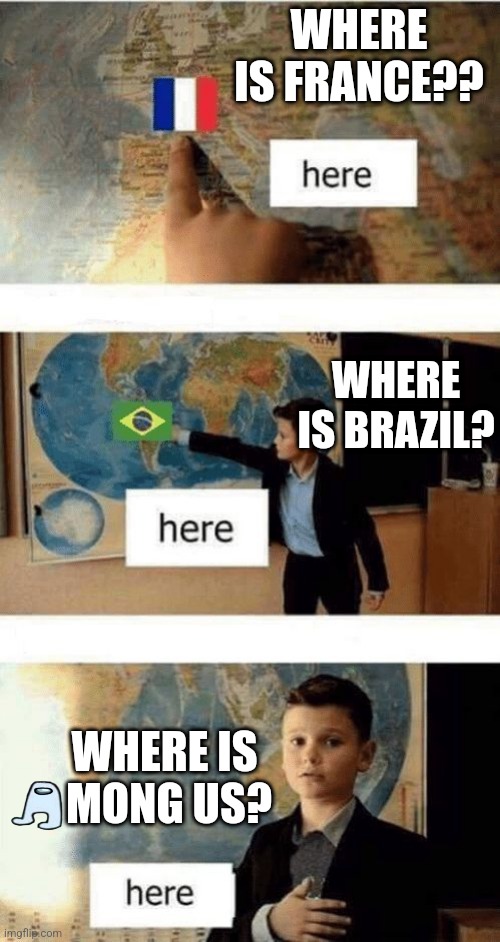 Where is | WHERE IS FRANCE?? WHERE IS BRAZIL? WHERE IS 
MONG US? | image tagged in where is | made w/ Imgflip meme maker