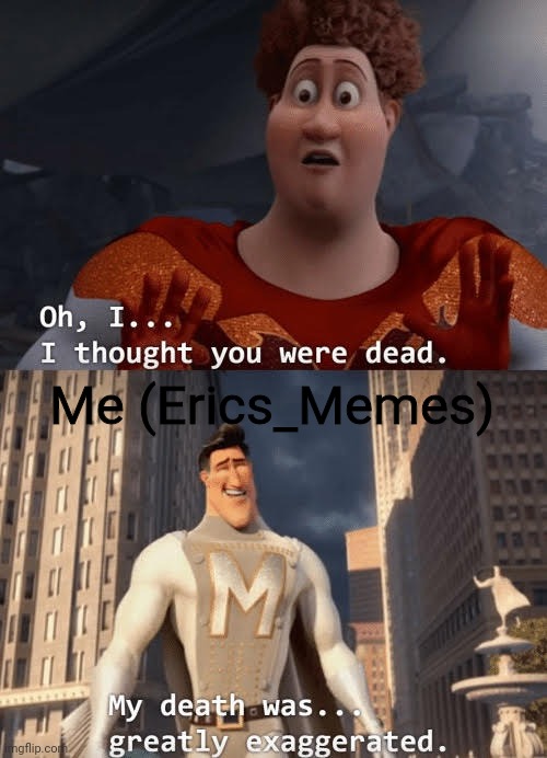 After months of being inactive on Imgflip, I am finally back. | Me (Erics_Memes) | image tagged in my death was greatly exaggerated | made w/ Imgflip meme maker