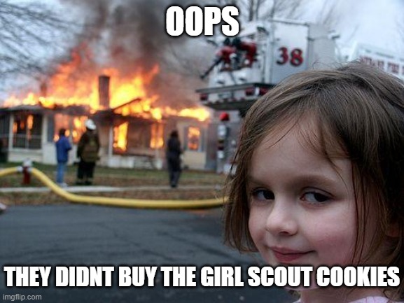 oops! | OOPS; THEY DIDNT BUY THE GIRL SCOUT COOKIES | image tagged in memes,disaster girl | made w/ Imgflip meme maker