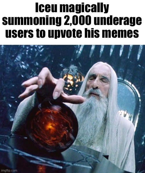 Saruman and Palantir | Iceu magically summoning 2,000 underage users to upvote his memes | image tagged in saruman and palantir | made w/ Imgflip meme maker