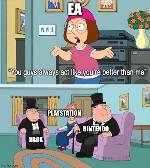 You guys always act like you're better than me |  EA; PLAYSTATION; NINTENDO; XBOX | image tagged in you guys always act like you're better than me,fun | made w/ Imgflip meme maker
