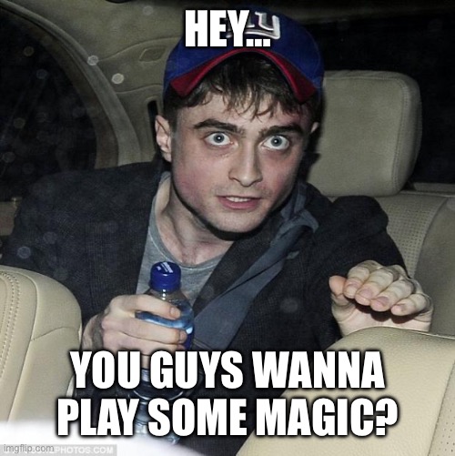 harry potter crazy | HEY… YOU GUYS WANNA PLAY SOME MAGIC? | image tagged in harry potter crazy | made w/ Imgflip meme maker