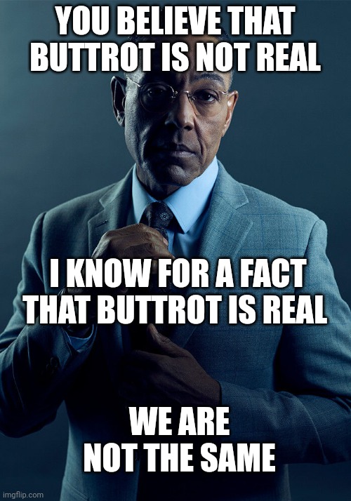 Gus Fring we are not the same | YOU BELIEVE THAT BUTTROT IS NOT REAL; I KNOW FOR A FACT THAT BUTTROT IS REAL; WE ARE NOT THE SAME | image tagged in gus fring we are not the same | made w/ Imgflip meme maker