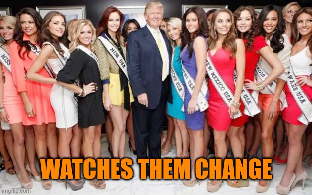 Trump Miss America | WATCHES THEM CHANGE | image tagged in trump miss america | made w/ Imgflip meme maker