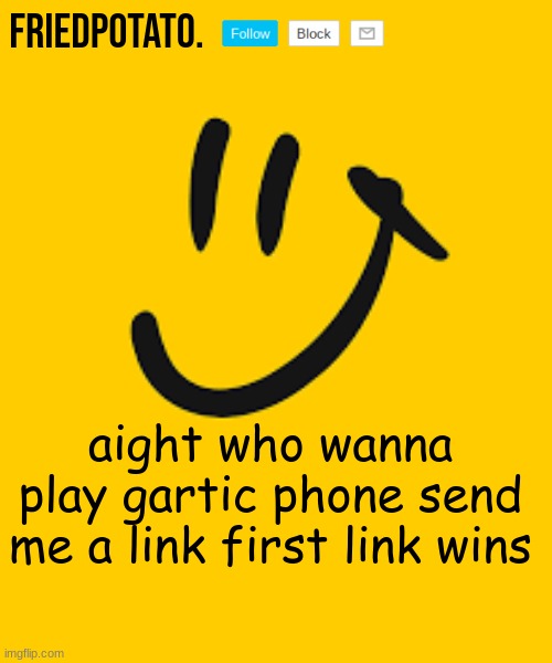 Friedpotato's announcement temp | aight who wanna play gartic phone send me a link first link wins | image tagged in friedpotato's announcement temp | made w/ Imgflip meme maker