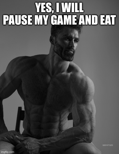 did i mention it’s online | YES, I WILL PAUSE MY GAME AND EAT | image tagged in giga chad | made w/ Imgflip meme maker