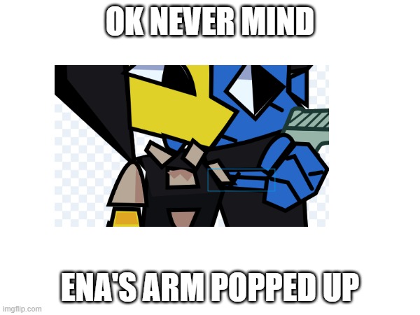 nvmd | OK NEVER MIND; ENA'S ARM POPPED UP | image tagged in ena | made w/ Imgflip meme maker