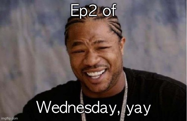 Yo Dawg Heard You | Ep2 of; Wednesday, yay | image tagged in memes,yo dawg heard you | made w/ Imgflip meme maker