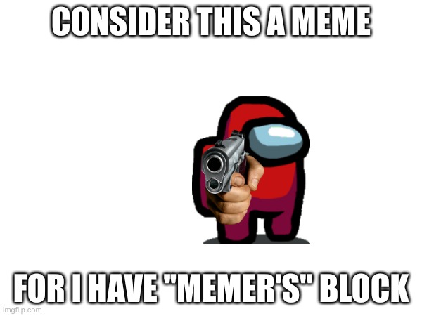 i have no ideas aka "memer's block" |  CONSIDER THIS A MEME; FOR I HAVE "MEMER'S" BLOCK | image tagged in i have no idea what i am doing | made w/ Imgflip meme maker