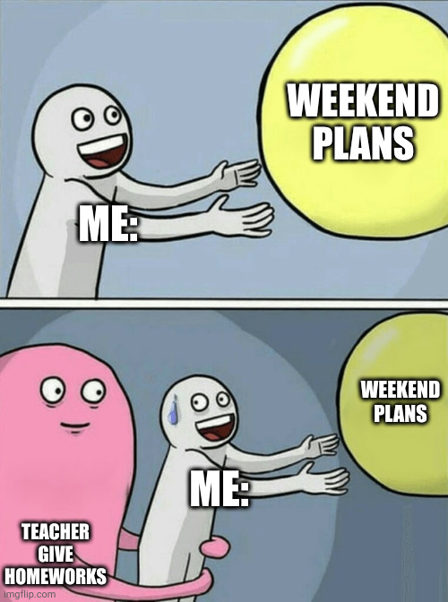Running Away Balloon | WEEKEND PLANS; ME:; WEEKEND PLANS; ME:; TEACHER GIVE HOMEWORKS | image tagged in memes,running away balloon | made w/ Imgflip meme maker