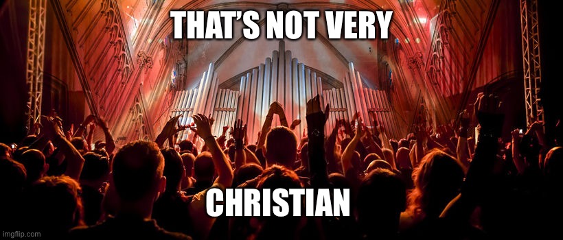 Christians | THAT’S NOT VERY CHRISTIAN | image tagged in christians | made w/ Imgflip meme maker