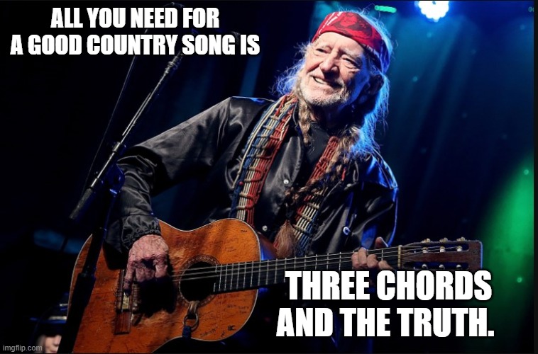 willie nelson | ALL YOU NEED FOR A GOOD COUNTRY SONG IS; THREE CHORDS AND THE TRUTH. | image tagged in country music,blue grass music,guitar,willie nelson | made w/ Imgflip meme maker