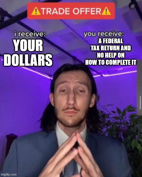 IRS be like | A FEDERAL TAX RETURN AND NO HELP ON HOW TO COMPLETE IT; YOUR DOLLARS | image tagged in i receive you receive | made w/ Imgflip meme maker