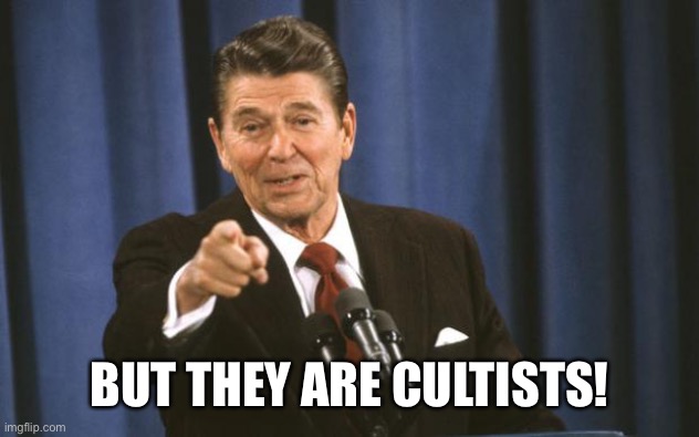 Ronald Reagan | BUT THEY ARE CULTISTS! | image tagged in ronald reagan | made w/ Imgflip meme maker