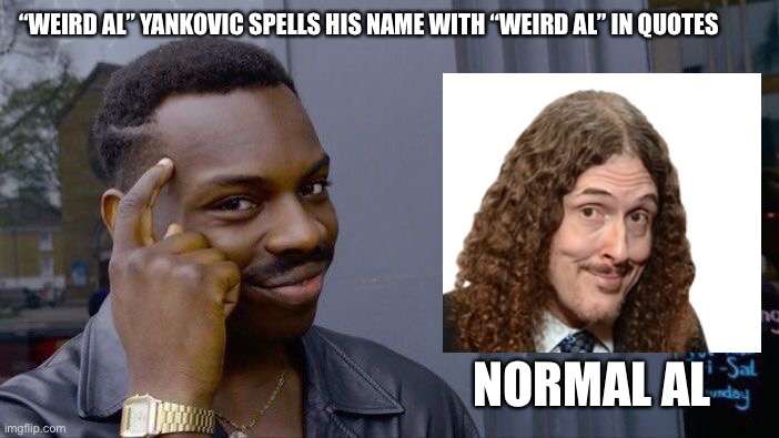 NormAL | “WEIRD AL” YANKOVIC SPELLS HIS NAME WITH “WEIRD AL” IN QUOTES; NORMAL AL | image tagged in memes,roll safe think about it | made w/ Imgflip meme maker