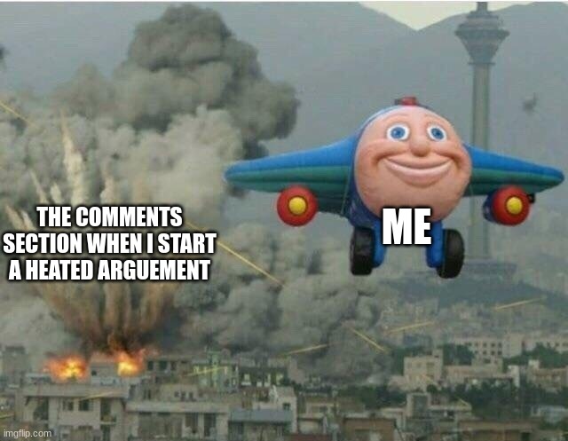 Jay jay the plane |  ME; THE COMMENTS SECTION WHEN I START A HEATED ARGUEMENT | image tagged in jay jay the plane | made w/ Imgflip meme maker