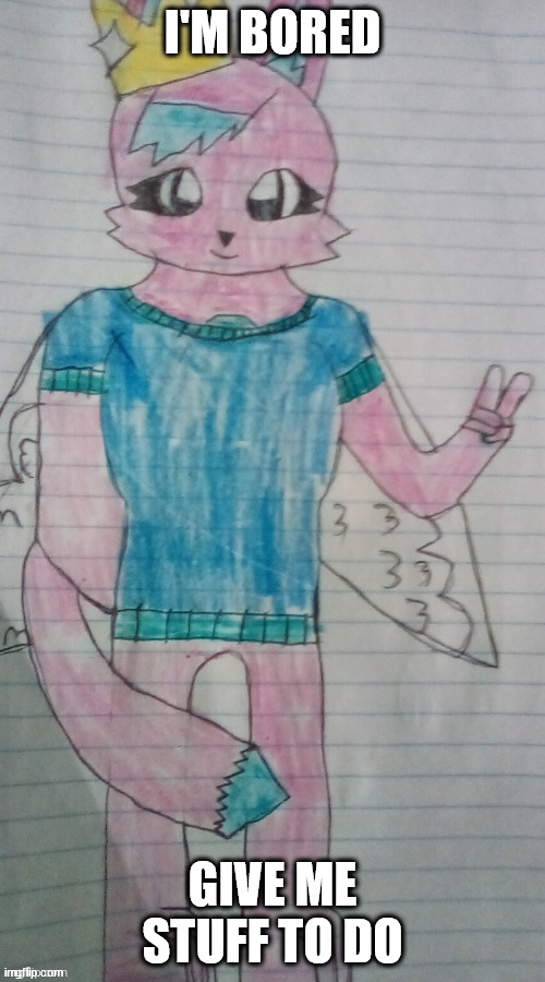 kitty drawn by umbrecario | I'M BORED; GIVE ME STUFF TO DO | image tagged in kitty drawn by umbrecario | made w/ Imgflip meme maker