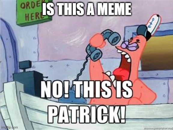 PATRIK | IS THIS A MEME | image tagged in no this is patrick | made w/ Imgflip meme maker
