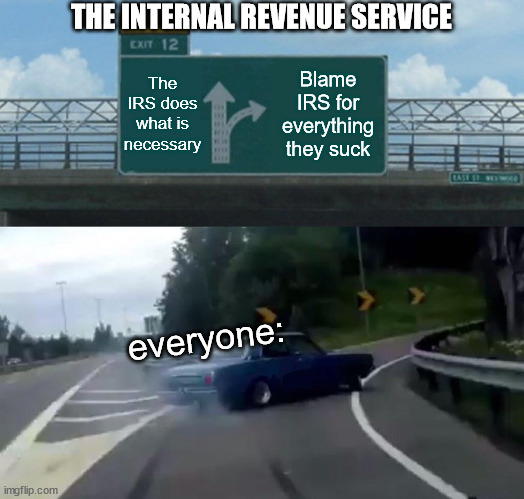 Left Exit 12 Off Ramp Meme | THE INTERNAL REVENUE SERVICE; The IRS does what is necessary; Blame IRS for everything they suck; everyone: | image tagged in memes,left exit 12 off ramp | made w/ Imgflip meme maker