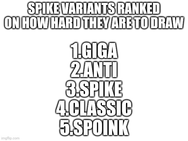 SPIKE VARIANTS RANKED ON HOW HARD THEY ARE TO DRAW; 1.GIGA
2.ANTI
3.SPIKE
4.CLASSIC
5.SPOINK | made w/ Imgflip meme maker