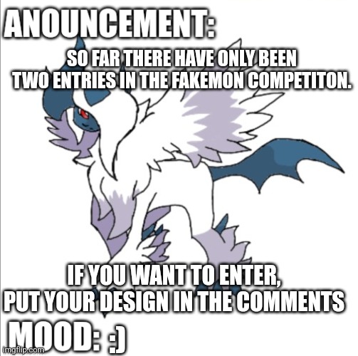 Fakemon competition | SO FAR THERE HAVE ONLY BEEN TWO ENTRIES IN THE FAKEMON COMPETITON. IF YOU WANT TO ENTER, PUT YOUR DESIGN IN THE COMMENTS; :) | image tagged in themegaabsol anouncement template,competition,art,pokemon | made w/ Imgflip meme maker