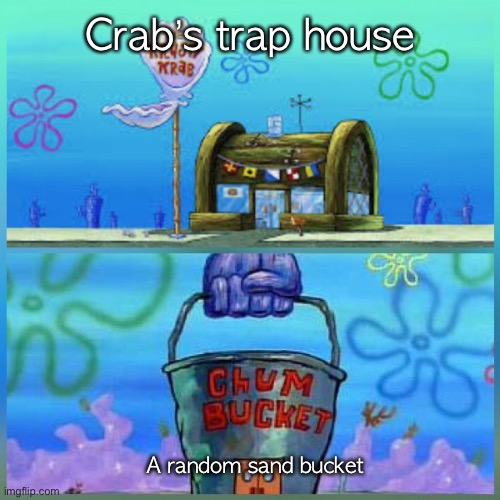 Krusty Krab Vs Chum Bucket | Crab’s trap house; A random sand bucket | image tagged in memes,krusty krab vs chum bucket | made w/ Imgflip meme maker