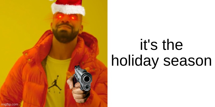 I have no idea what this is so let's just not question it | it's the holiday season | image tagged in drake hotline bling but only yes | made w/ Imgflip meme maker