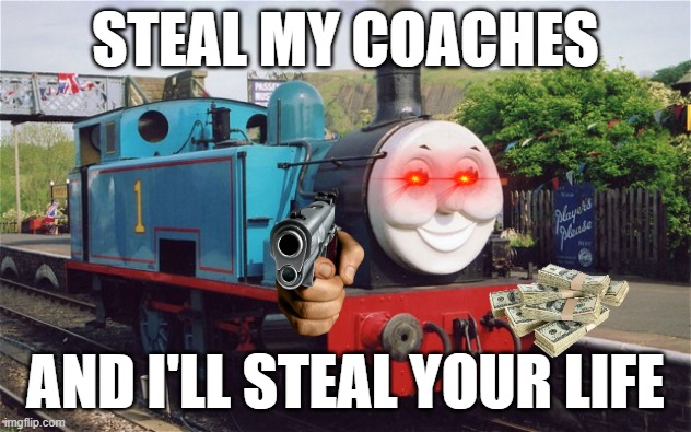Cursed TTTE Image | STEAL MY COACHES; AND I'LL STEAL YOUR LIFE | image tagged in thomas the tank engine | made w/ Imgflip meme maker