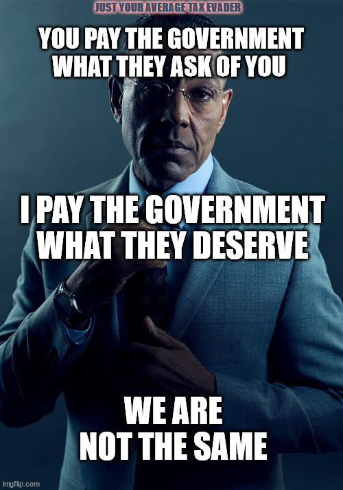 Tax Evaders lol | JUST YOUR AVERAGE TAX EVADER; YOU PAY THE GOVERNMENT WHAT THEY ASK OF YOU; I PAY THE GOVERNMENT WHAT THEY DESERVE; WE ARE NOT THE SAME | image tagged in gus fring we are not the same | made w/ Imgflip meme maker