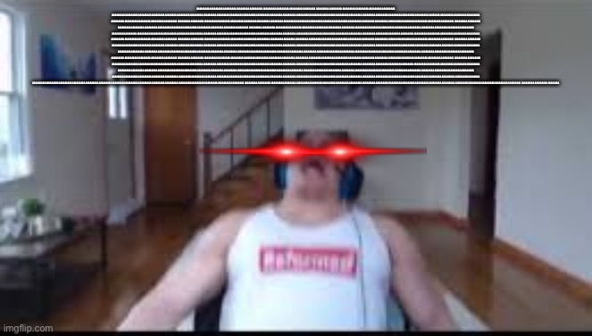 tyler1 scream | AAAAAAAAA AAAAAAAAA AAAAAAAAA AAAAAAAAA AAAAAAAAA AAAAAAAAA AAAAAAAAA AAAAAAAAA AAAAAAAAA AAAAAAAAA AAAAAAAAA AAAAAAAAA AAAAAAAAA AAAAAAAAA  | image tagged in tyler1 scream | made w/ Imgflip meme maker