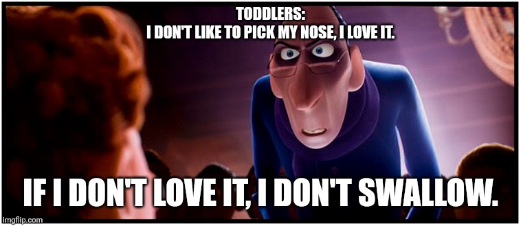 Toddlers be like | TODDLERS:
I DON'T LIKE TO PICK MY NOSE, I LOVE IT. IF I DON'T LOVE IT, I DON'T SWALLOW. | image tagged in nose pick,i diagnose you with dead | made w/ Imgflip meme maker