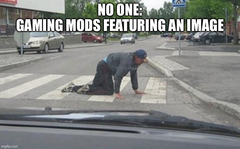 So… close… | NO ONE:
GAMING MODS FEATURING AN IMAGE | image tagged in almost there,so close | made w/ Imgflip meme maker