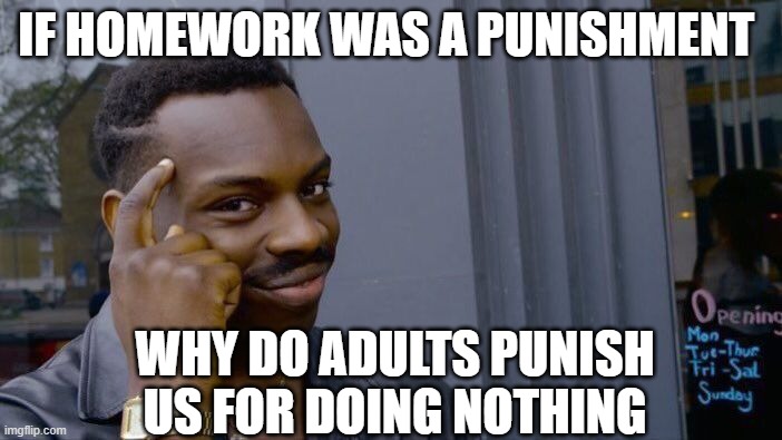 Homework | IF HOMEWORK WAS A PUNISHMENT; WHY DO ADULTS PUNISH US FOR DOING NOTHING | image tagged in memes,roll safe think about it,homework | made w/ Imgflip meme maker